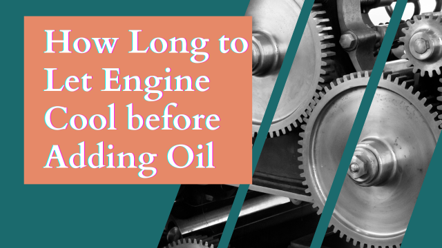 How Long to Let Engine Cool before Adding Oil