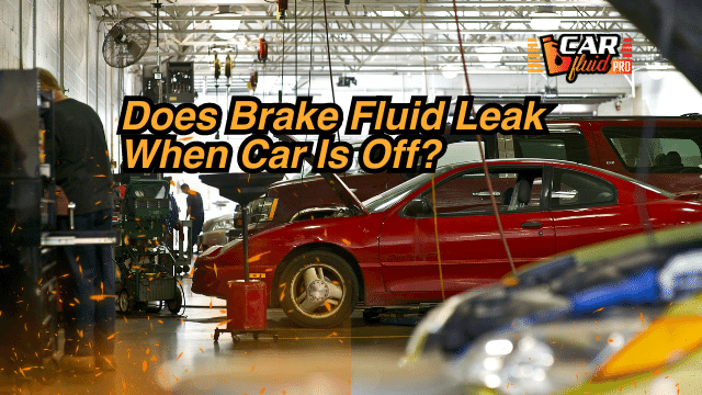 Does Brake Fluid Leak When Car Is Off?