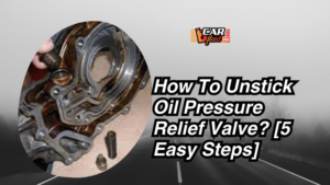How To Unstick Oil Pressure Relief Valve? [5 Easy Steps]