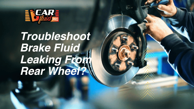 How To Troubleshoot Brake Fluid Leaking From Rear Wheel?