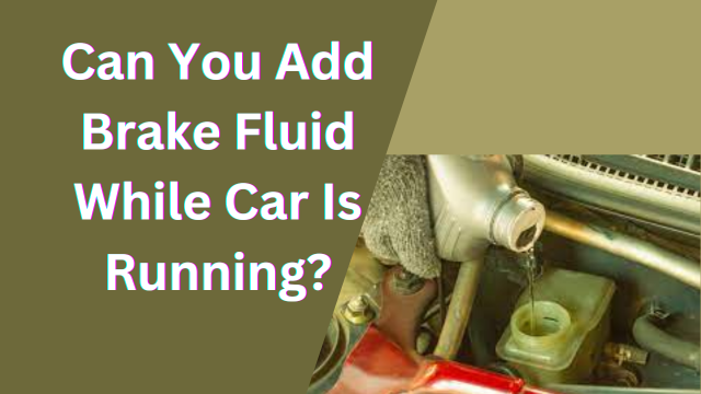 Can You Add Brake Fluid While Car Is Running? Warnings & Precautions
