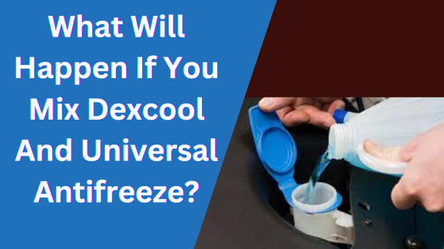 Happen If You Mix Dexcool And Universal Antifreeze?
